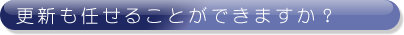 更新も任せることができますか？