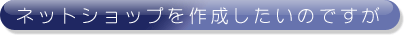 ネットショップを作成したいのですが…
